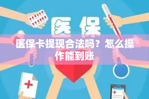 医保卡提现合法吗？怎么操作能到账